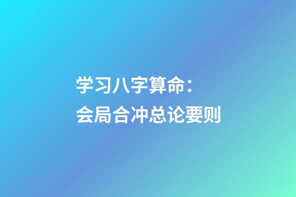 学习八字算命： 会局合冲总论要则
